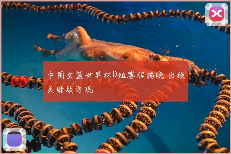 中国女篮世界杯D组赛程揭晓 出线关键战浮现