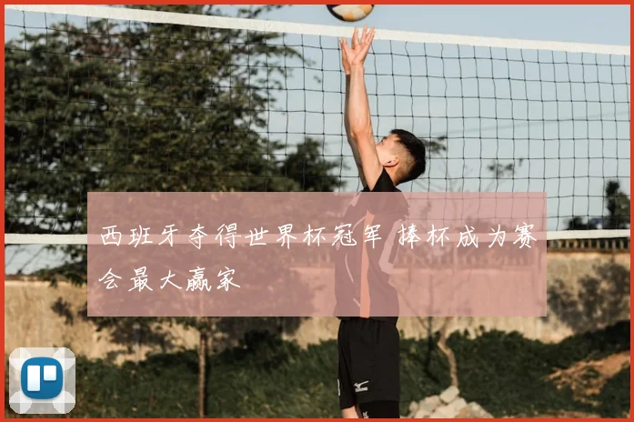 西班牙夺得世界杯冠军 捧杯成为赛会最大赢家